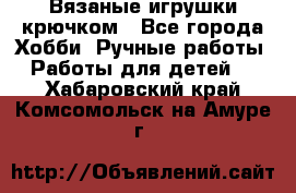 Вязаные игрушки крючком - Все города Хобби. Ручные работы » Работы для детей   . Хабаровский край,Комсомольск-на-Амуре г.